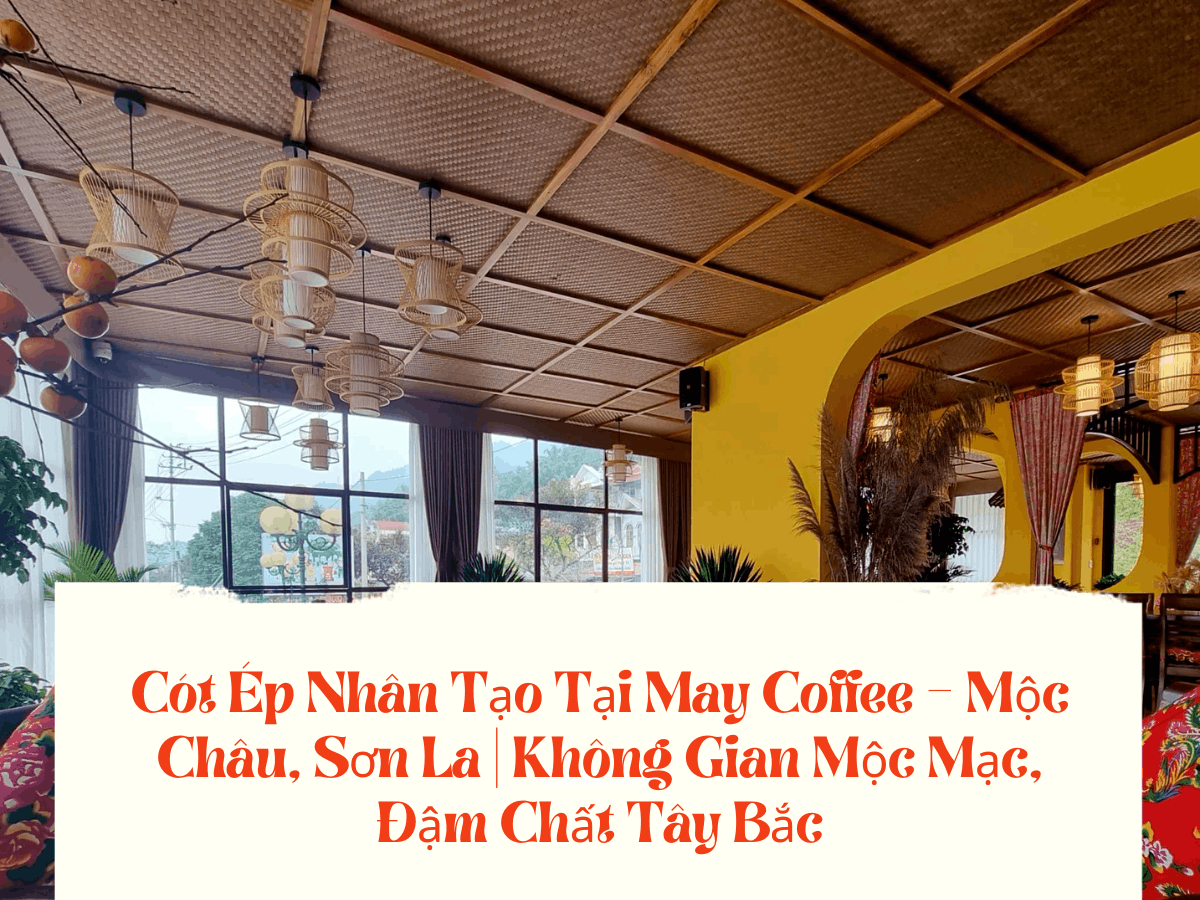 Cót Ép Nhân Tạo Tại May Coffee – Mộc Châu, Sơn La Không Gian Mộc Mạc, Đậm Chất Tây Bắc