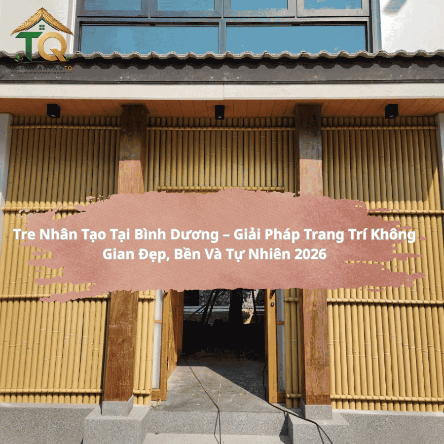 Tre Nhân Tạo Tại Bình Dương – Giải Pháp Trang Trí Không Gian Đẹp, Bền Và Tự Nhiên 2026